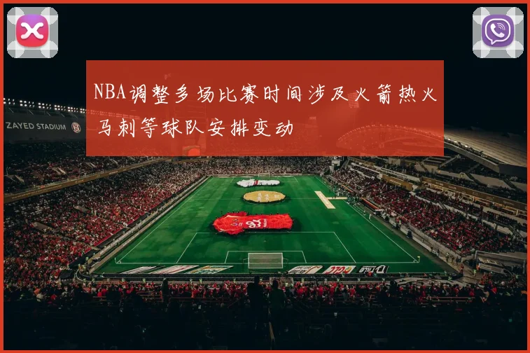 NBA调整多场比赛时间涉及火箭热火马刺等球队安排变动