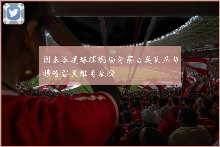 国米派遣球探现场考察吉奥瓦尼与穆哈雷莫维奇表现