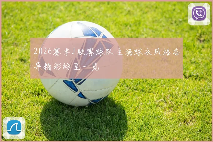 2026赛季J联赛球队主场球衣风格各异精彩纷呈一览