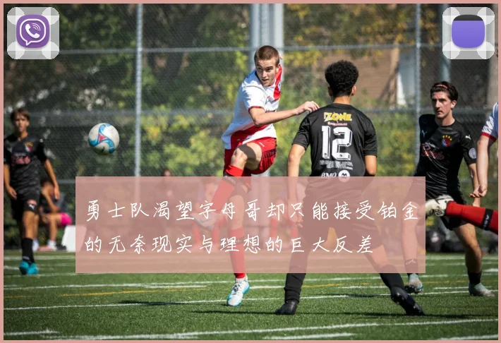 勇士队渴望字母哥却只能接受铂金的无奈现实与理想的巨大反差