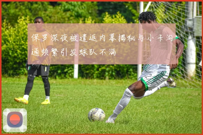 保罗深夜被遣返内幕揭秘与小卡沟通频繁引发球队不满