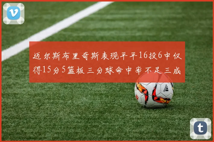 迈尔斯布里奇斯表现平平16投6中仅得15分5篮板三分球命中率不足三成