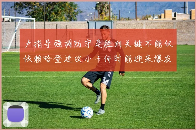 卢指导强调防守是胜利关键不能仅依赖哈登进攻小卡何时能迎来爆发成疑