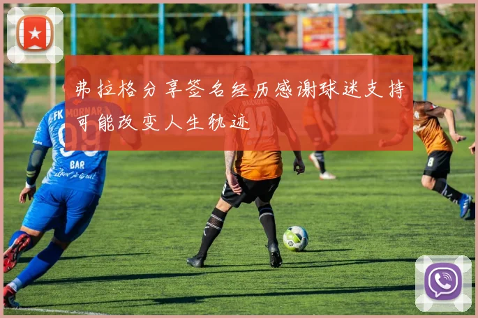 弗拉格分享签名经历感谢球迷支持可能改变人生轨迹