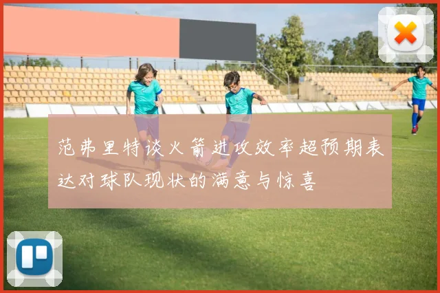 范弗里特谈火箭进攻效率超预期表达对球队现状的满意与惊喜