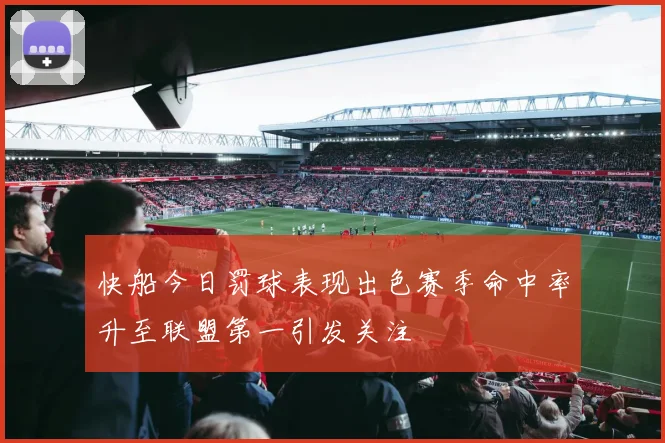 快船今日罚球表现出色赛季命中率升至联盟第一引发关注