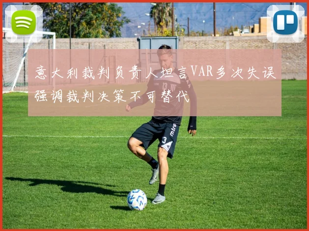 意大利裁判负责人坦言VAR多次失误强调裁判决策不可替代