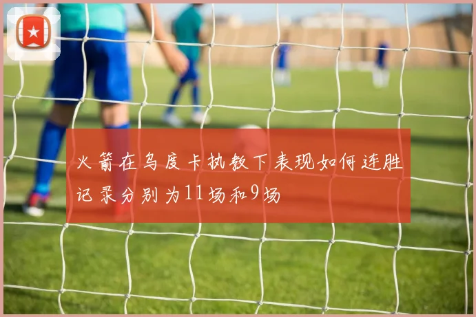 火箭在乌度卡执教下表现如何连胜记录分别为11场和9场