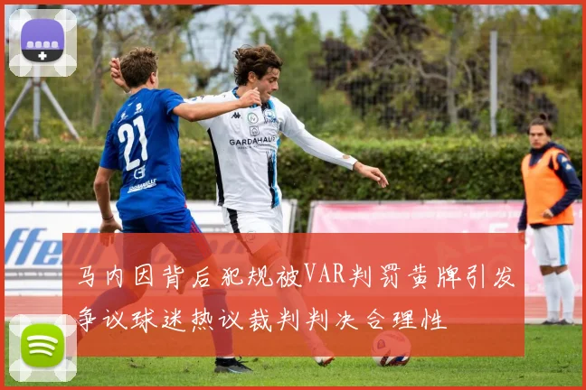 马内因背后犯规被VAR判罚黄牌引发争议球迷热议裁判判决合理性