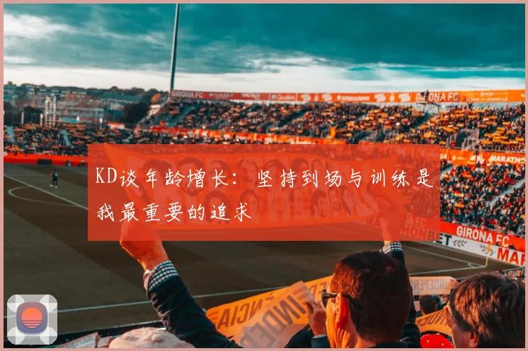 KD谈年龄增长：坚持到场与训练是我最重要的追求