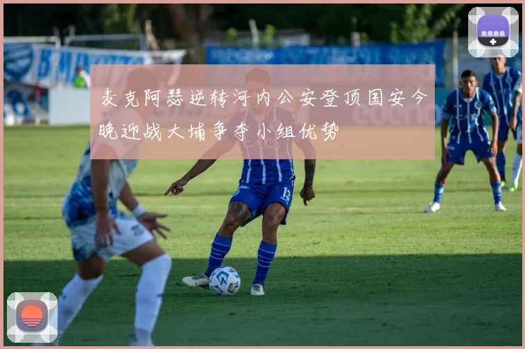 麦克阿瑟逆转河内公安登顶国安今晚迎战大埔争夺小组优势