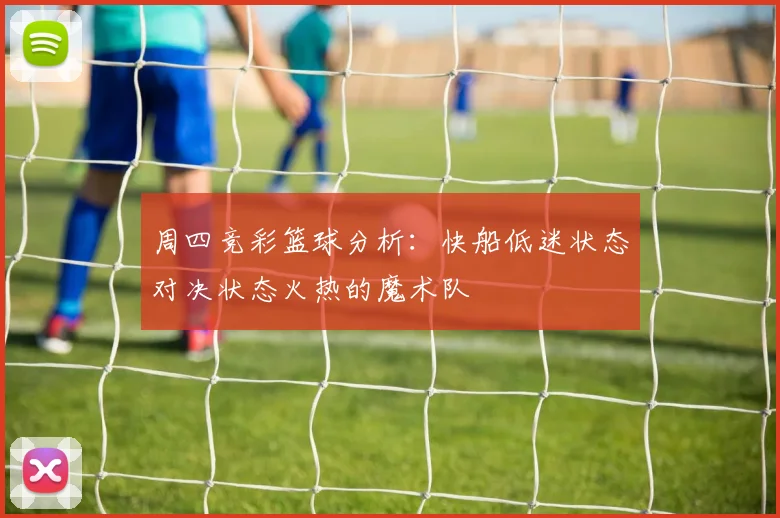 周四竞彩篮球分析：快船低迷状态对决状态火热的魔术队
