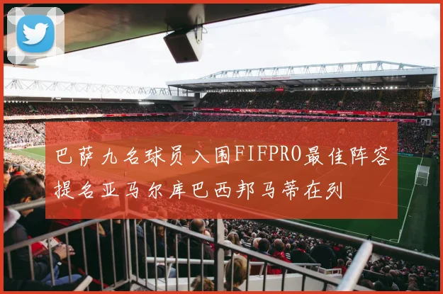 巴萨九名球员入围FIFPRO最佳阵容提名亚马尔库巴西邦马蒂在列