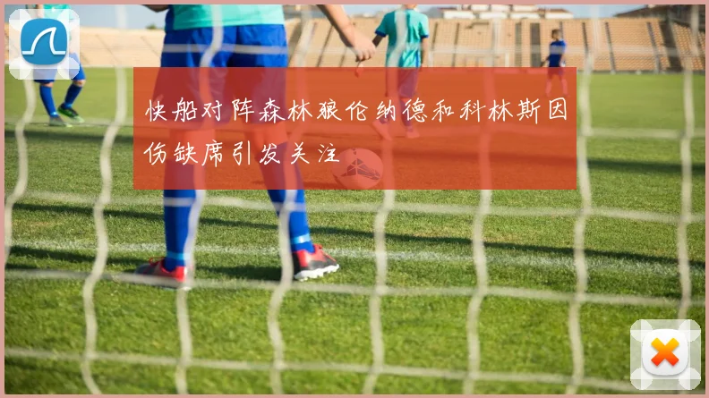 快船对阵森林狼伦纳德和科林斯因伤缺席引发关注