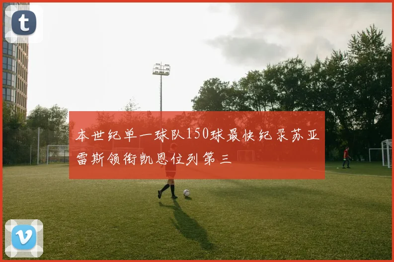 本世纪单一球队150球最快纪录苏亚雷斯领衔凯恩位列第三