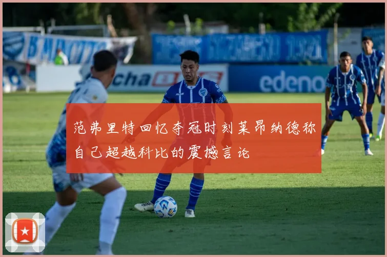 范弗里特回忆夺冠时刻莱昂纳德称自己超越科比的震撼言论